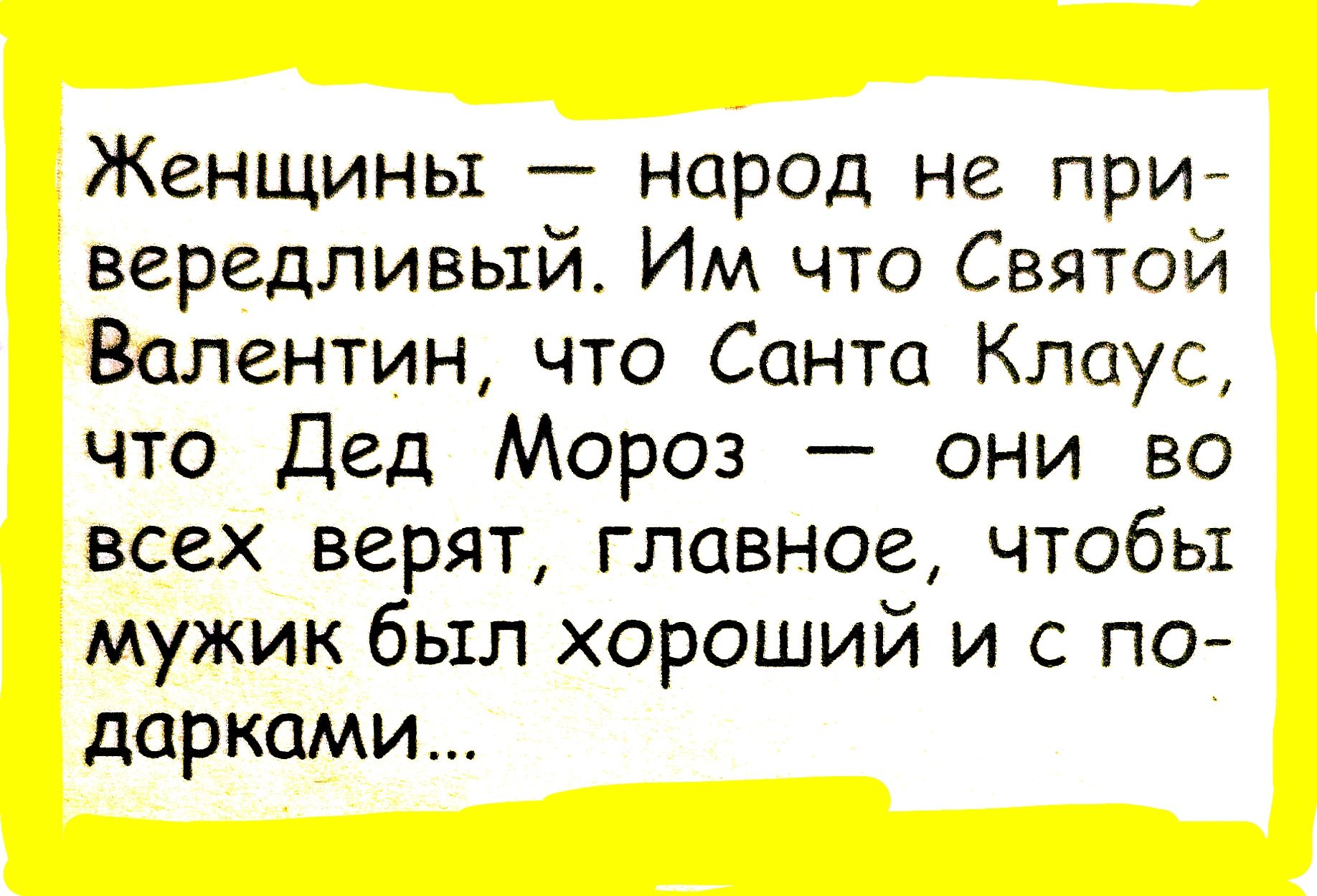Женщины — народ не придирчивый. Им что Святой Валентин, что Санта Клаус, что Дед Мороз — они во всех верят, главное, чтобы мужик был хороший и с подарками...