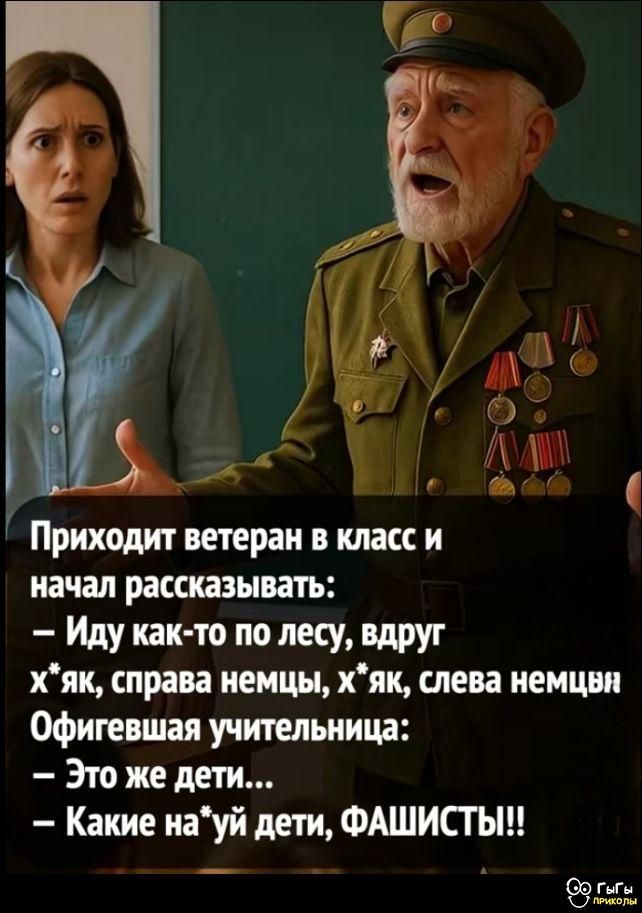Приходит ветеран в класс и начал рассказывать:
– Иду как-то по лесу, вдруг
х*як, справа немцы, х*як, слева немцы
Офигаевшая учительница:
– Это же дети...
– Какие на*уй дети, ФАШИСТЫ!!