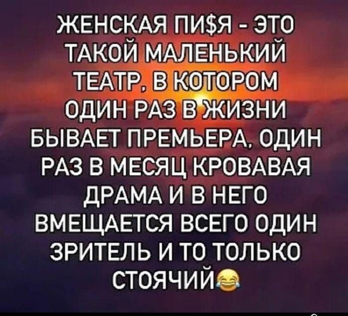 Женская пифя - это такой маленький театр, в котором один раз в жизни бывает премьера, один раз в месяц кровавая драма и в него вмешается всего один зритель и то только стоячий