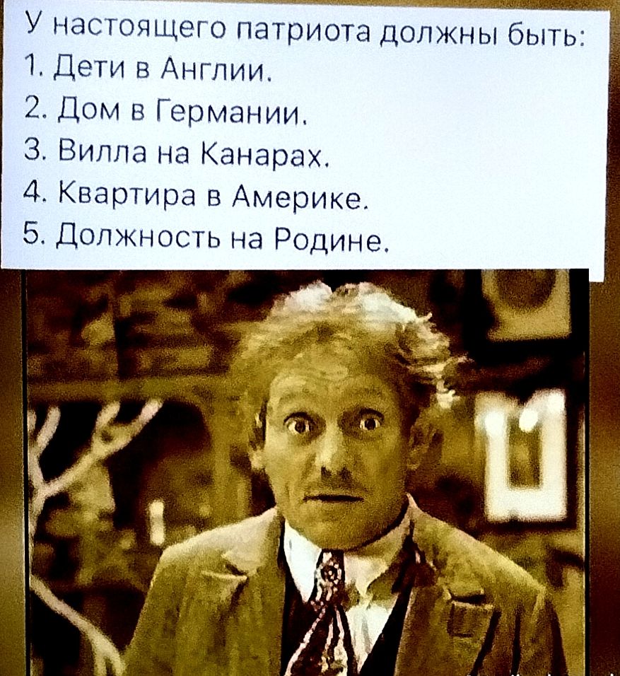 У настоящего патриота должны быть: 1. Дети в Англии. 2. Дом в Германии. 3. Вилла на Канарах. 4. Квартира в Америке. 5. Должность на Родине.