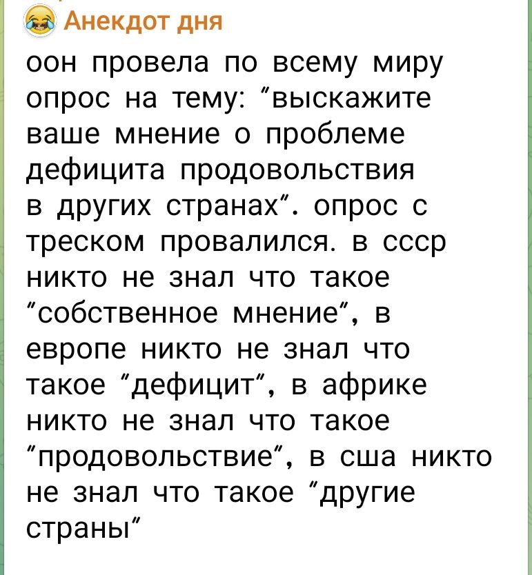 он провела по всему миру опрос на тему: “выскажите ваше мнение о проблеме дефицита продовольствия в других странах”. опрос с треском провалился. в ссср никто не знал что такое “собственное мнение”, в европе никто не знал что такое “дефицит”, в африке никто не знал что такое “продовольствие”, в сша никто не знал что такое “другие страны”