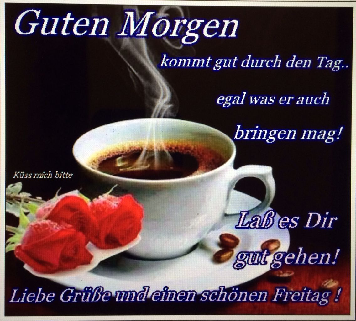 Guten Morgen kommt gut durch den Tag.. egal was er auch bringen mag! Las es Dir gut gehen! Liebe Grüße und einen schönen Freitag!