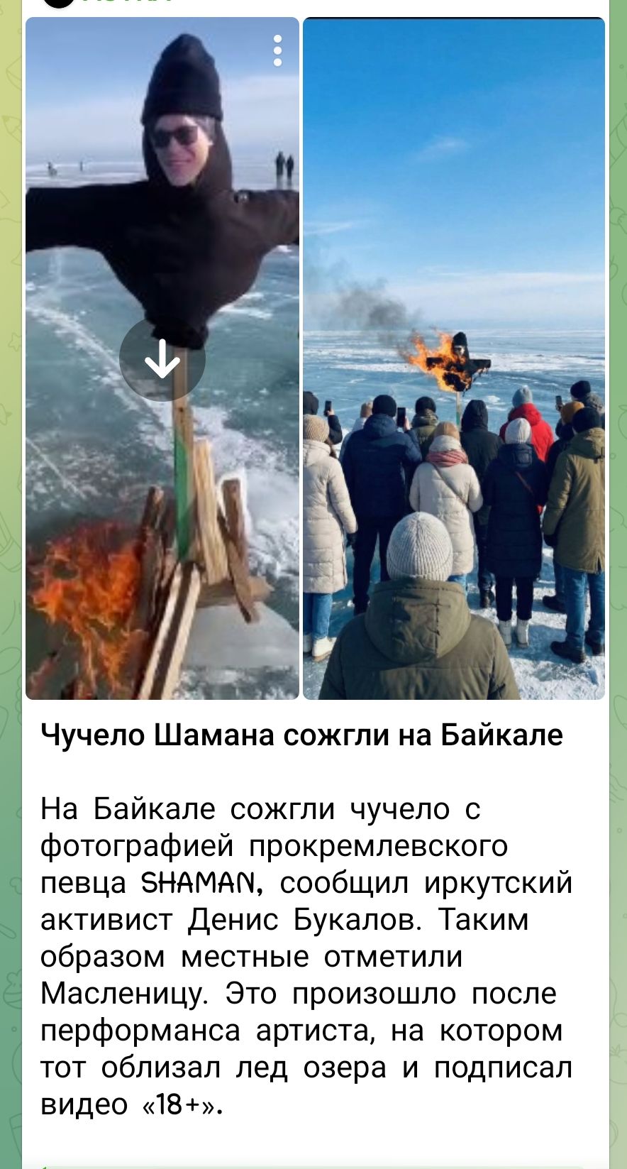 Чучело Шамана сожгли на Байкале На Байкале сожгли чучело с фотографией прокремлевского певца SHAMAN, сообщил иркутский активист Денис Букалов. Таким образом местные отметили Масленицу. Это произошло после перформанса артиста, на котором тот облизал лед озера и подписал видео «18+».