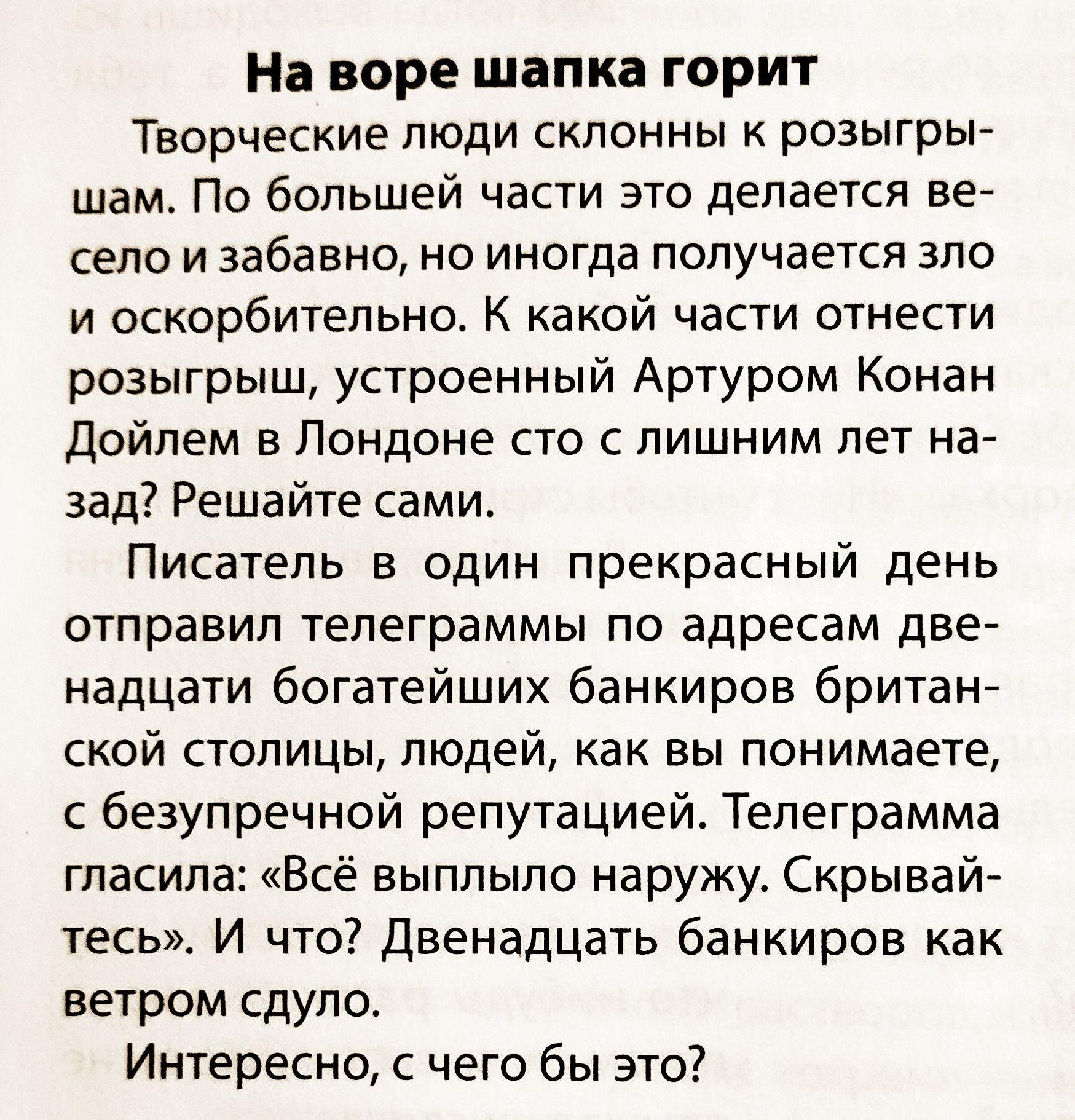 На ветре шапка горит. Творческие люди склонны к розыгрышам. Артур Конан Дойл в Лондоне сто с лишним лет назад отправил телеграммы двенадцати богатейших банкиров столицы: «Всё выпыло наружу. Скрывайтесь». И что? Двенадцать банкиров как ветром сдуло. Интересно, с чего бы это?