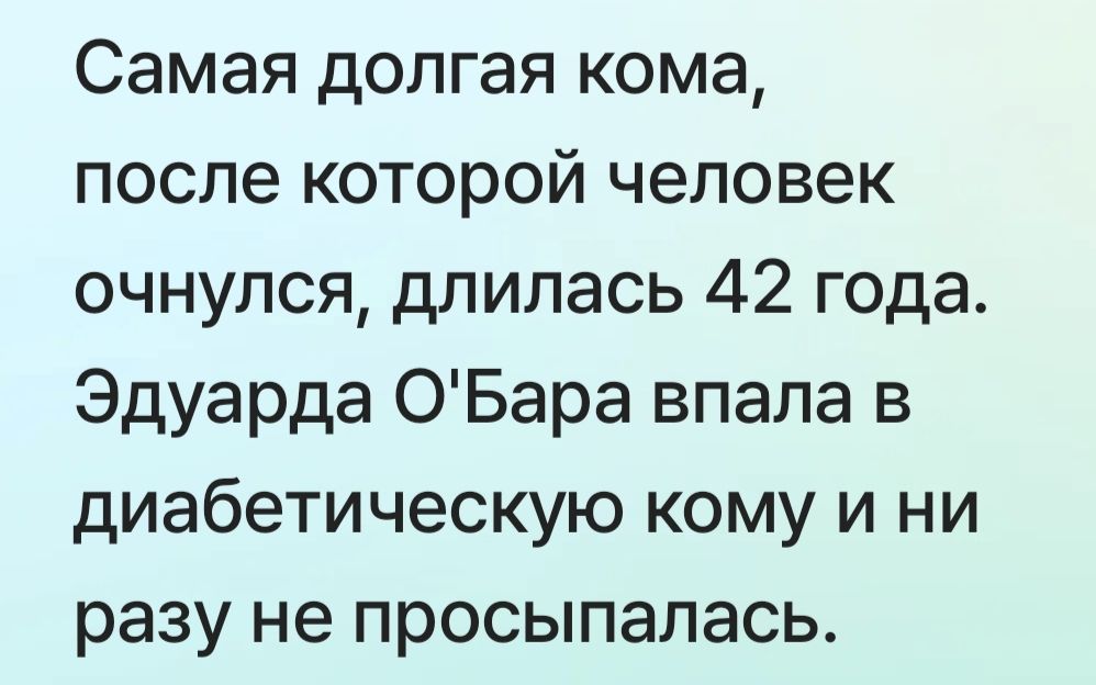 Самая долгая кома, после которой человек очнулся, длилась 42 года. Эдуарда O'Барa впала в диабетическую кому и ни разу не просыпалась.
