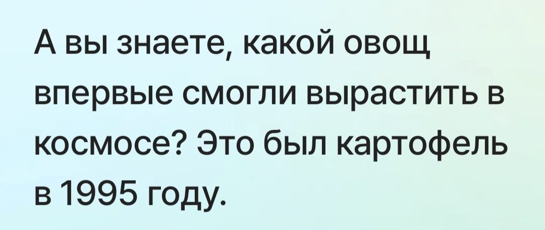 А вы знаете, какой овощ впервые смогли вырастить в космосе? Это был картофель в 1995 году.