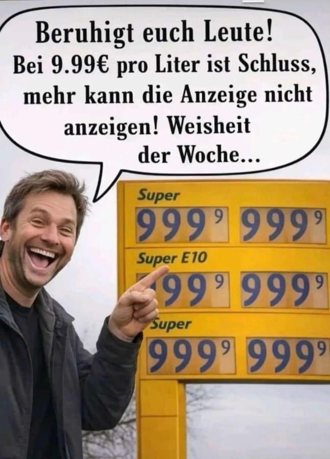 Beruhigt euch Leute! Bei 9.99€ pro Liter ist Schluss, mehr kann die Anzeige nicht anzeigen! Weisheit der Woche...