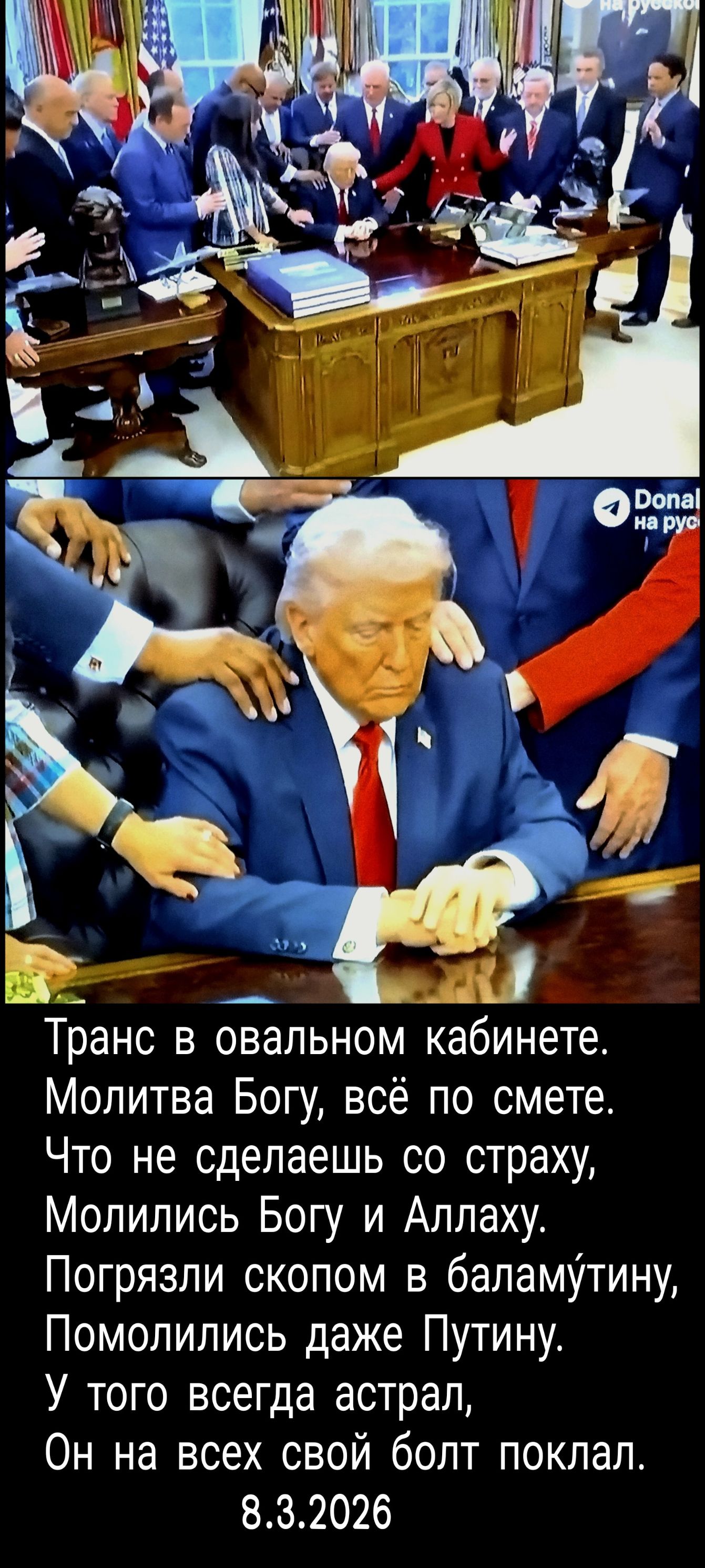 Транс в овальном кабинете. Молитва Богу, всё по смете. Что не сделаешь со страху, молились Богy и Аллаху. Помолились даже Путину. 8.3.2026