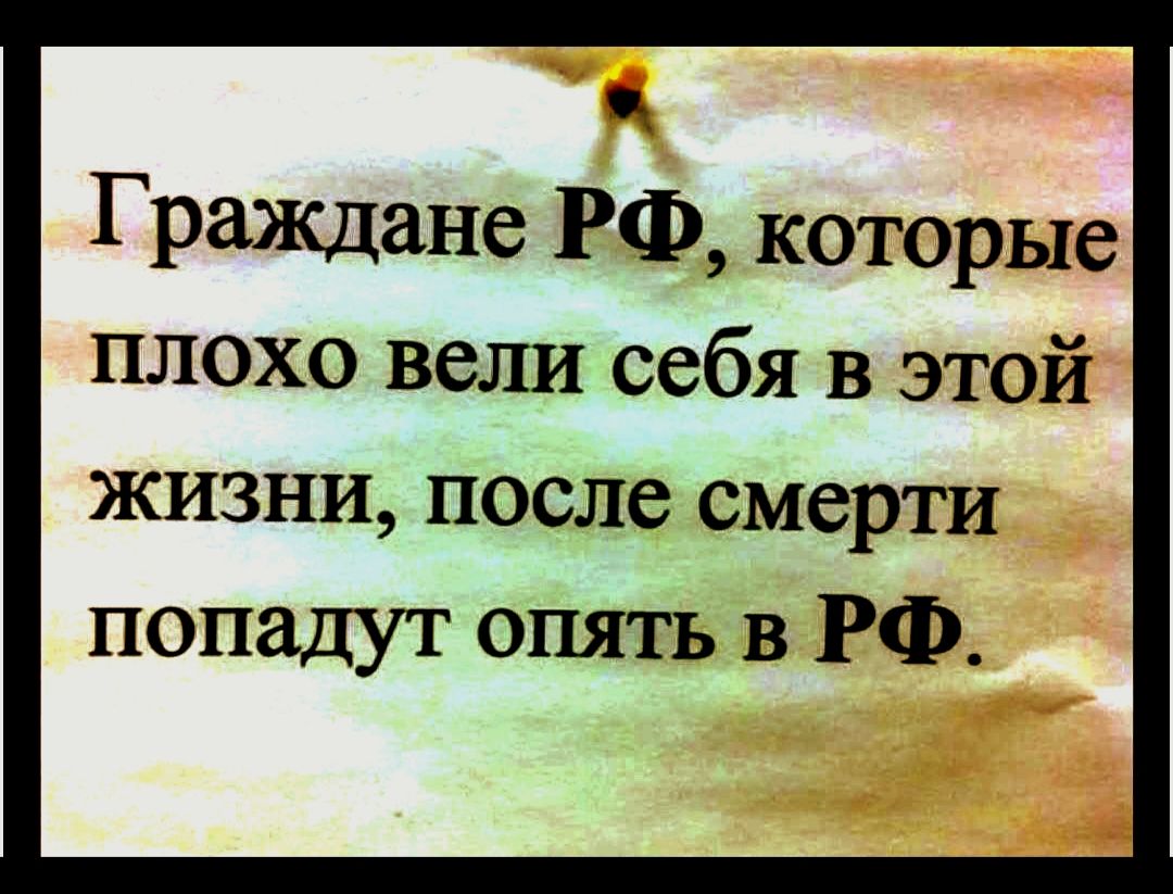 Граждане РФ, которые плохо вели себя в этой жизни, после смерти попадут опять в РФ.