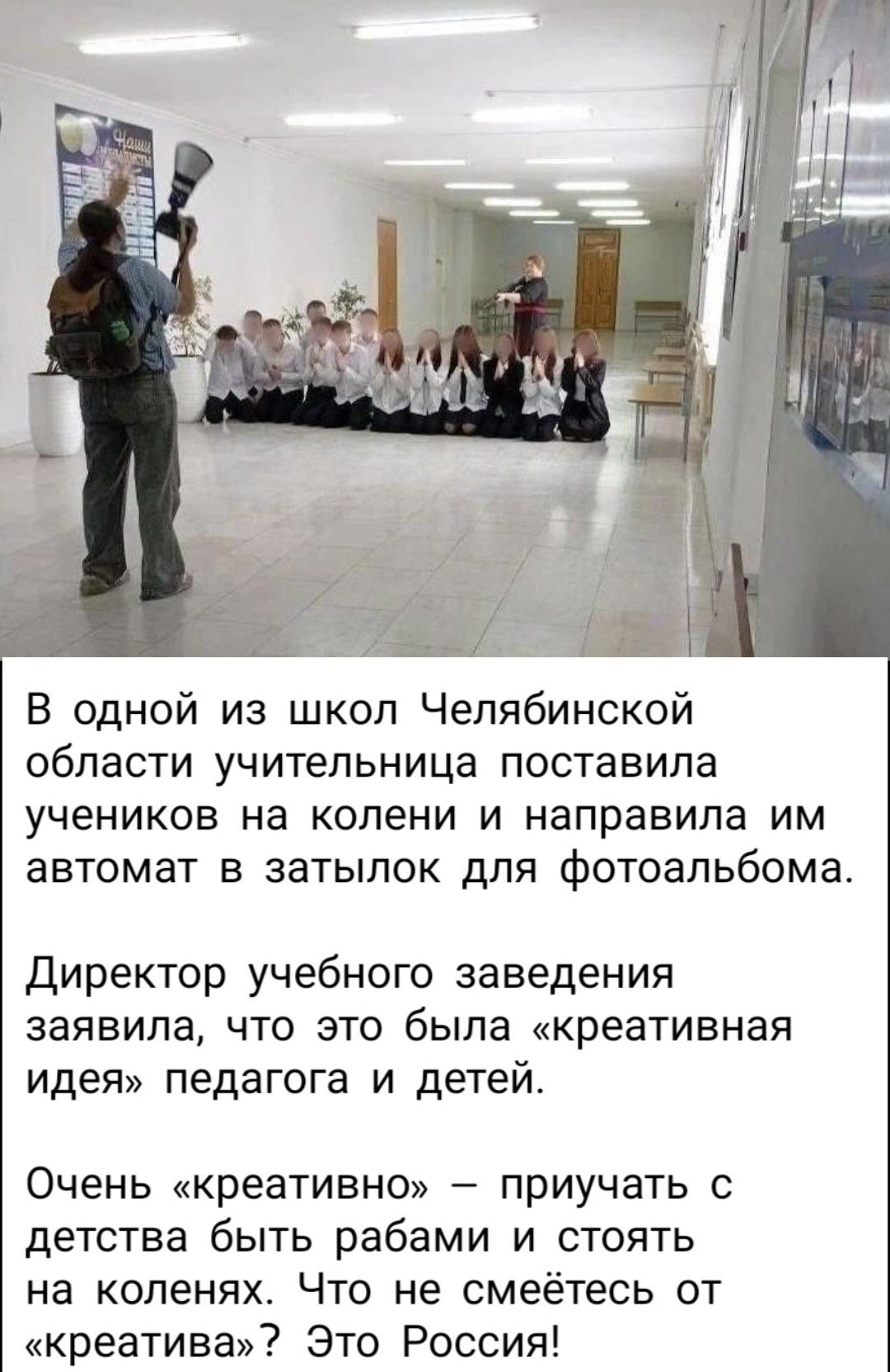 В одной из школ Челябинской области учительница поставила учеников на колени и направила им автомат в затылок для фотоальбома. Директор учебного заведения заявила, что это была «креативная идея» педагога и детей. Очень «креативно» — приучать с детства быть рабами и стоять на коленях. Что не смеётесь от «креатива»? Это Россия!