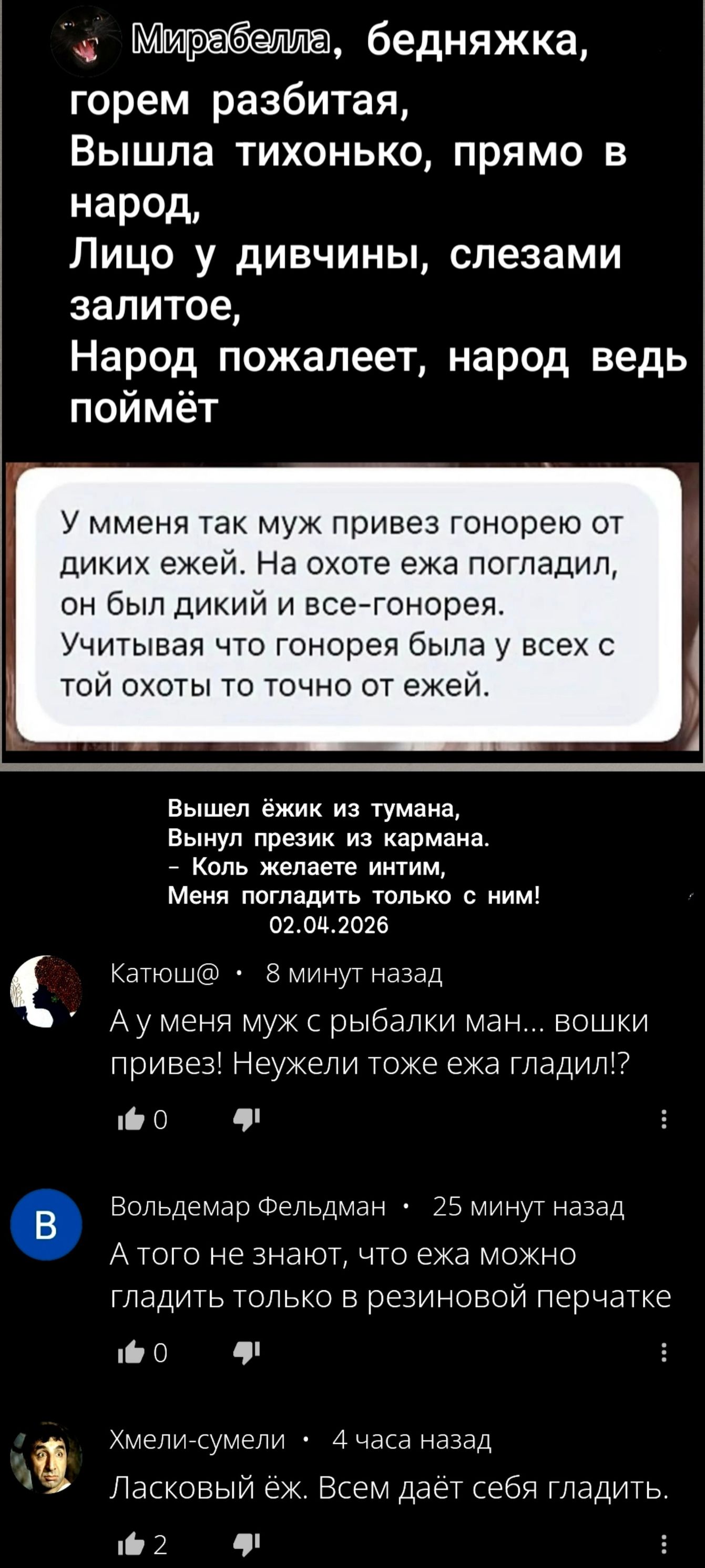 Мирабелла, бедняжка, горем разбитая, Вышла тихонько, прямо в народ, Лицо у дивчины, слезами залитое, Народ пожалеет, народ ведь поймёт
У меня так муж привез гонорею от диких ежей. На охоте ежа погладил, он был дикий и все-гонорея. Учитывая что гонорея была у всех с той охоты то точно от ежей.
Вышел ёжик из тумана, Вынул презик из кармана. – Коль