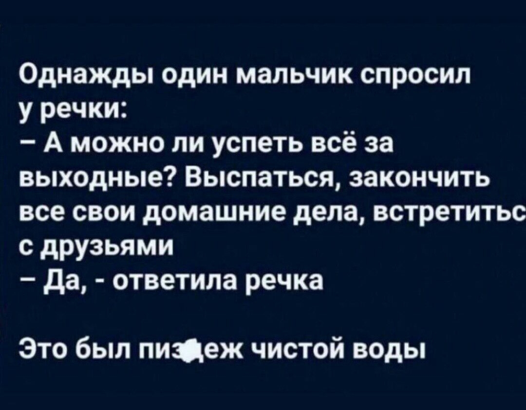 Однажды один мальчик спросил у речки А можно ли успеть всё за выходные Выспаться закончить все свои домашние дела встретитьс с друзьями да ответила речка Это был пищеж чистой воды