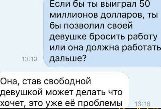 Если бы ты выиграл 50 миллионов долларов ты бы позволил своей девушке бросить работу или она должна работать дальше Она став свободной девушкой может делать что хочет это хже её проблемы