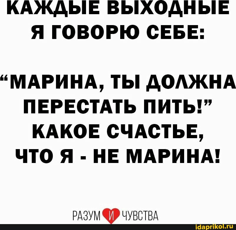 КАЖАЫЕ ВЫХОДНЫЕ Я ГОВОРЮ СЕБЕ МАРИНА ТЫ ДОАЖНА ПЕРЕСТАТЬ ПИТЬ КАКОЕ СЧАСТЬЕ ЧТО Я НЕ МАРИНА РАЗУМ ЧУВСТВА