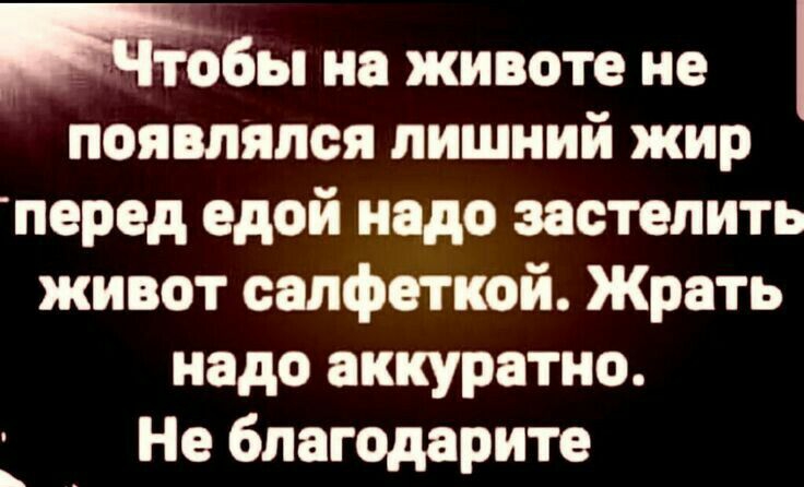 на животе не появлялся лишний жир перед едой надо застелить живот салфеткой Жрать надо аккуратно Не благодарите