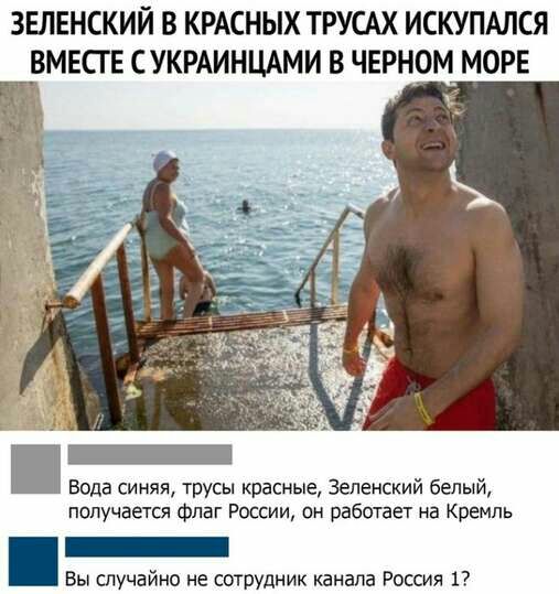 ЗЕЛЕНСКИЙ В КРАСНЫХ ТРУСАХ ИСКУПАЛСЯ ВМЕСГЕ СУКРАИНЦАМИ В ЧЕРНОМ МОРЕ _ вода синяя трусы красные Зеленский белый получается Флаг России он работает на Кремль Вы случайно не сотрудник канала Россия 17