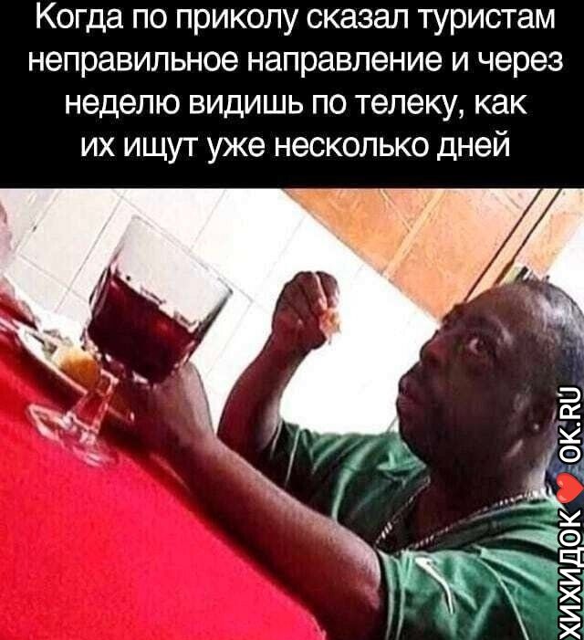 Когда по приколу сказал туристам неправильное направление и через неделю видишь по телеку как их ищут уже несколько дней ЗК КШ _ьк
