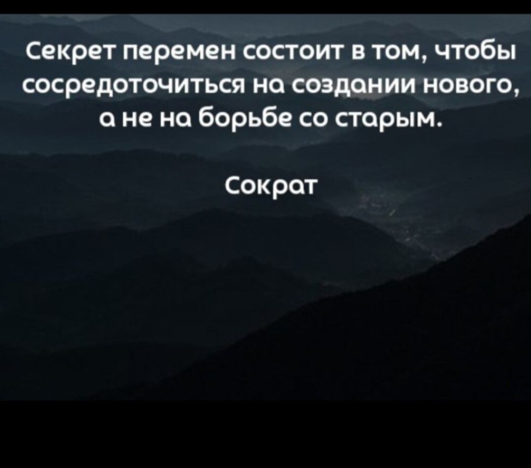 Секрет перемен состоит том чтобы сосредоточиться на создании нового о не но Борьбе со сгарым Сократ