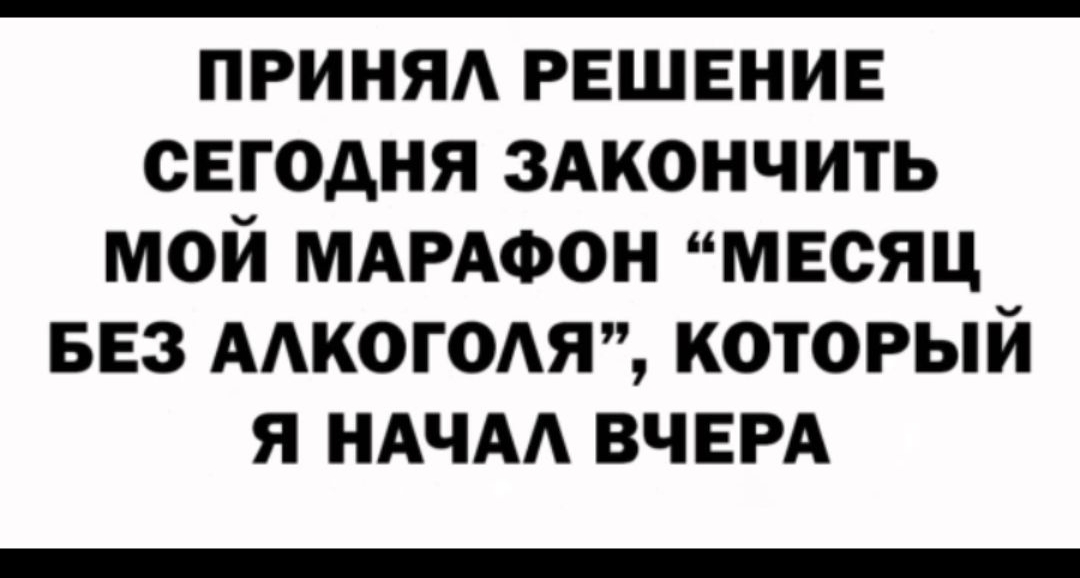 ПРИНЯА РЕШЕНИЕ СЕГОДНЯ ЗАКОНЧИТЬ МОЙ МАРАФОН МЕСЯЦ БЕЗ ААКОГОАЯ КОТОРЫЙ Я НАНА ВЧЕРА