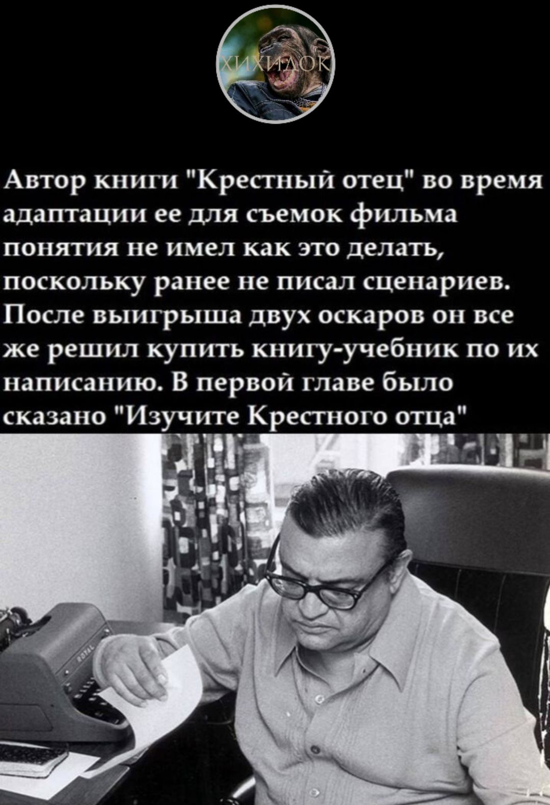 Автор книги Крестный отец во время адаптдции ее для сьемок фильма понятия не имел как это делать поскольку ранее не писал сценариев После выигрыша двух оскаров он все же решил купить книгу учебник по их написанию В первой главе было сказано Изучите_ Крепного отца
