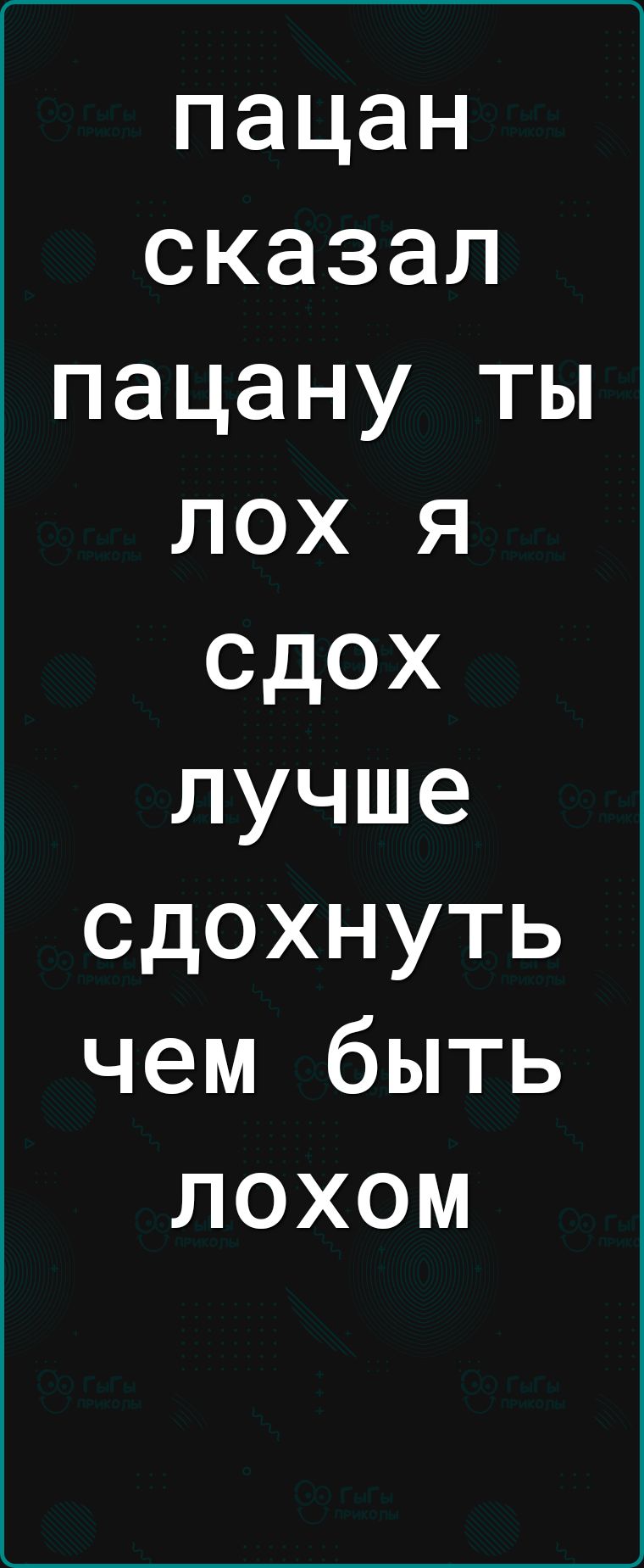 пацан сказал пацану ты лох я сдох лучше сдохнуть чем быть лохом