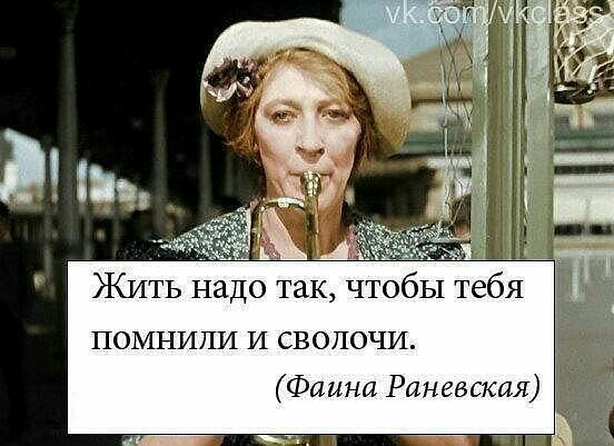Жить надо так чтобы тебя помнили и сволочи Фа ини Раневская и й