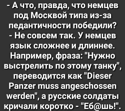 А что правда что немцев под Москвой типа из за педантичности победили Не совсем так У немцев язык сложнее и длиннее Например фраза Нужно выстрелить по этому танку переводится как Віезег Рап2ег тизз апуезсЬоззеп шегёеп а русские солдаты кричали коротко Ебшь