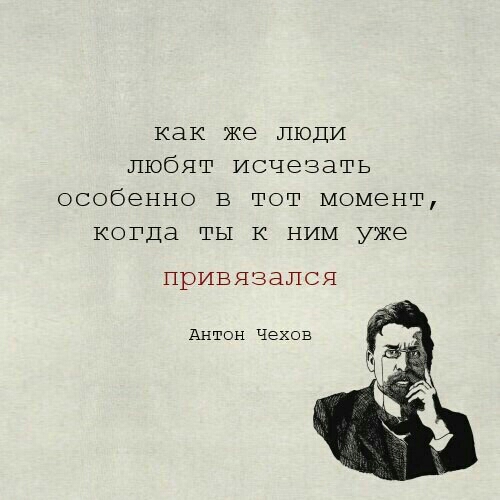 как же люди любят исчезать особенно в тот момент когда ты к НИМ уже привязался Антон Чехов