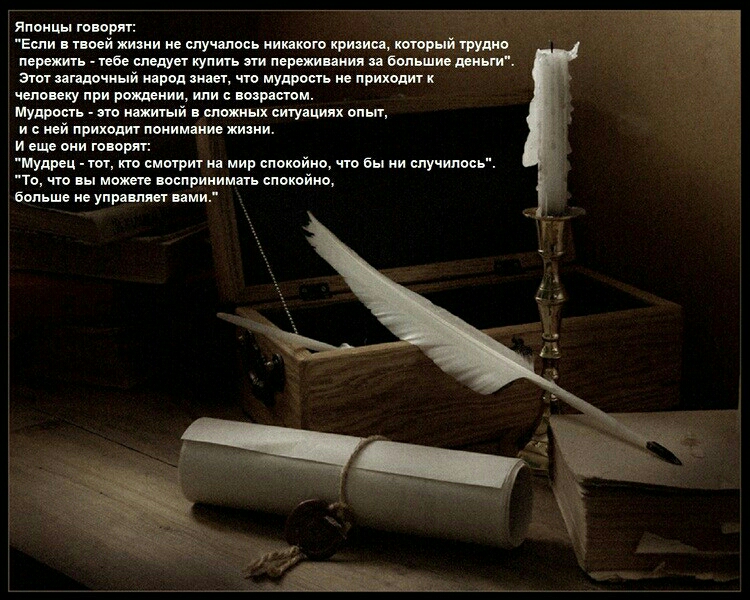Японцы говорят Если в иней жизни не случились ииого прими кторый трудно переть _тсвс следует купить ии пережившим бппьшив деньги этот пгідочиый народ знает что мудрость не приходит чепопиу при рождении или с вырасти мудрость _ по ниитый т сложных ситуациях опыт и исй приходит понимание жизни и еще они говорят Мудрец тот кто смотрит и мир спокойно что бы ни случились То что можете поспринимпь споко