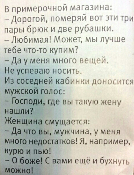 В примерочной магазина Дорогой померяй вот эти три пары брюк и две рубашки Любимая Может мы лучше тебе что то купим Да у меня много вещей Не успеваю носить ей кабинки доносится вы такую жену щается Мужчина у меня ов Я например ми ещё и бухнуть