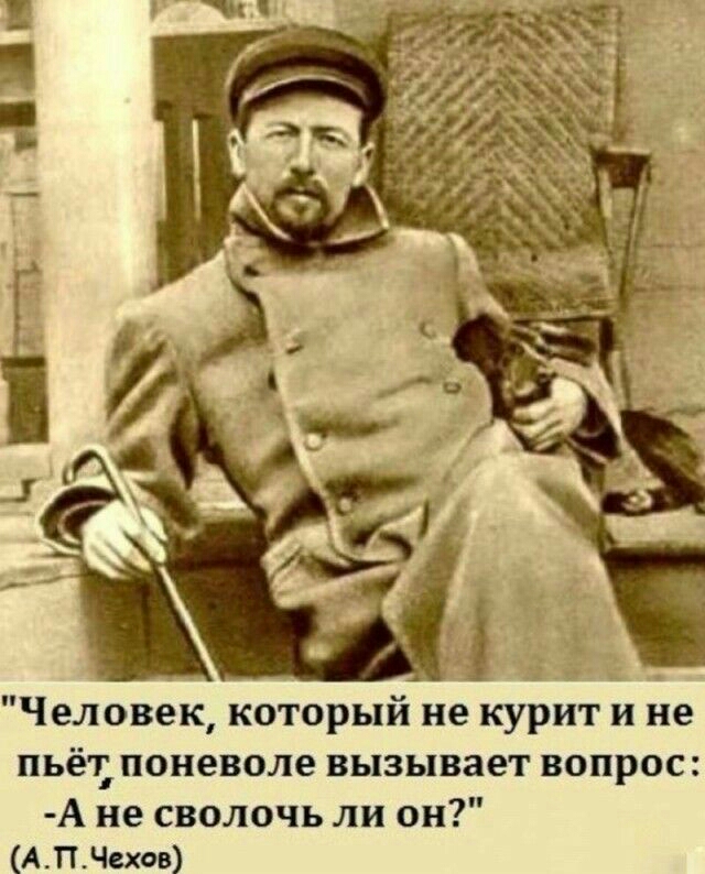Человек который не курит и не пьёт поневоле вызывает вопрос А не сволочь ли он АПЧехов