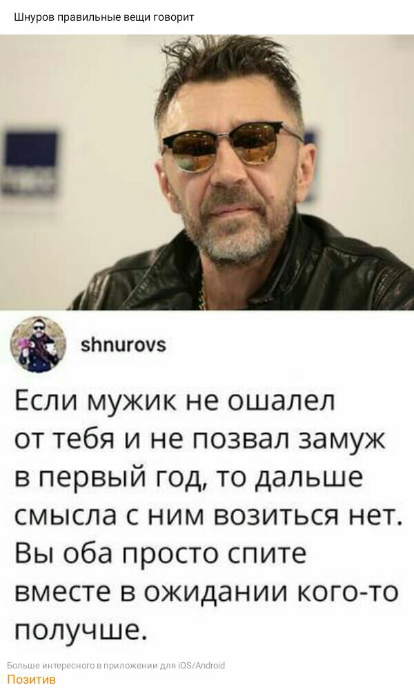 Шнуров правильные вещи говорит зипиючз Если мужик не ошалел от тебя и не позвал замуж в первый год то дальше смысла с ним возиться нет Вы оба просто спите вместе в ожидании когото получше Позитив
