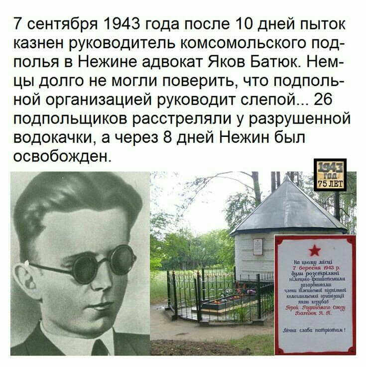 7 сентября 1943 года после 10 дней пыток казнен руководитель комсомольского под полья в Нежине адвокат Яков Батюк Нем цы долго не могли поверить что подполь ной организацией руководит слепой 26 подпольщиков расстреляли у разрушенной водокачки а через 8 дней Нежин был освобожден