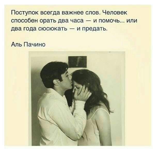 ПОСТУПОК ВСЕГДЕ важнее СЛОВ ЧЕЛОВЕК способен орать два часа И ПОМОЧЬ ИПИ Два года СЮСЮКЭТЬ И предать Аль Пачино