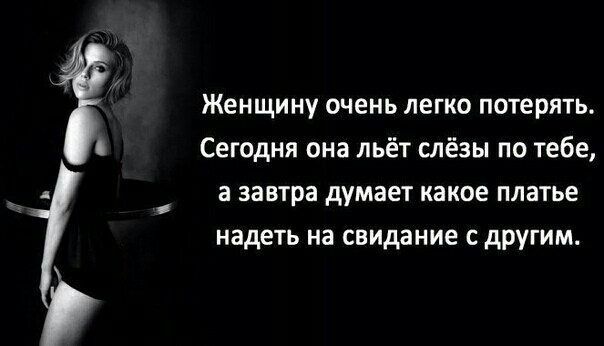 Женщину очень легко потерять Сегодня она льёт слёзы по тебе і а завтра думает КЗКОЕ ПЛЭТЬЕ надеть на свидание с другим