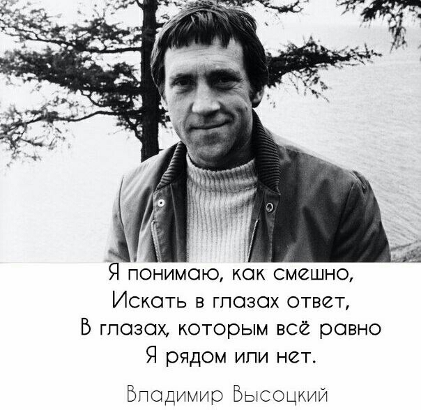 Я понимаю как смешно Искать в глазах ответ В гпозох которым всё равно Я рядом или нет Биодимир Высоцкий