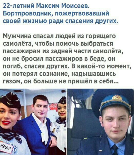 22 летний Максим Моисеев Бортпроводник пожертвовавший своей жизнью ради спасения других Мужчина спасал людей из горящего самолёта чтобы помочь выбраться пассажирам из задней части самолёта он не бросил пассажиров в беде он погиб спасая других В какой то момент он потерял сознание надышавшись газом он больше не пришёл в себя