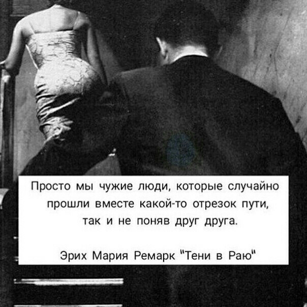 Просто мы чужие люди которые случайно прошли вместе какой то отрезок пути так и не поняв дРУГ дРУга Эрих Мария Ремарк Тени в Раю