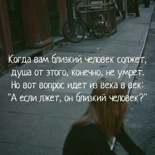 Когда вам близкий человек солжо4 душа от этого конечно не умретЁ Но вот вопрос идет из века Ванек А если лжгт он близкий чело ек
