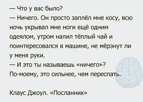 Что у вас было Ничею Он просто заппёп мне косу всю ночь укрывал мне ноги ещё одним одеялом утром налил тёплый чай и поинтересовался в машине не Мёрзнут ли у меня руки И это ты называешь ничего По моему это сильнее чем переспать Клаус Джоул Посланник