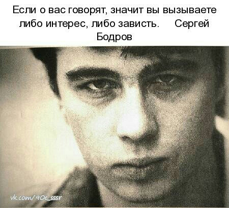 Если о нас говорят значит вы вызываете либо интерес пибо зависть Сергей Бодров