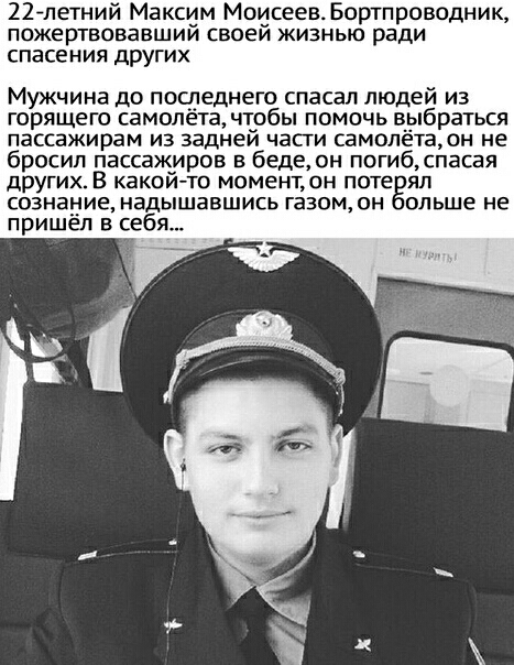 22гпетний Максим Моисеев Бортпроводник ПОЖЕрТВОБаВШИИ СБОЕИ ЖИЗНЬЮ ради спасения других Мужчина до последнего спасал людей из горящего самолета чтобы помочь выбраться пассажирам из задней части самолётаон не бросил пассажиров в беде он погибспасая других В какойто моменъон поте яп сознание надышавшись газом он ольше не пришел в себя