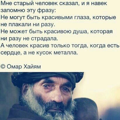 МНЕ СТЗрЫЙ человек СКЗЗЗЛ И Я НЗЕЕК запомню эту фразу Не могут быть красивыми глаза которые не плакали ни разу Не может быть красивом душа которая ни разу не страдала А человек красив ТОЛЬКО тогда когда ЕСТЬ сердце а не КУСОК металла Омар Хайям