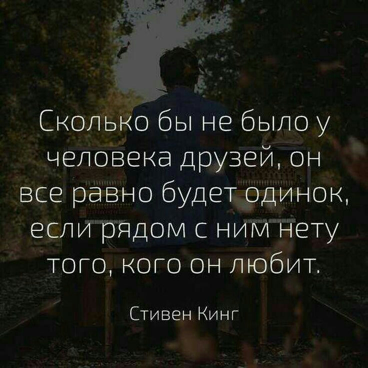 Сколько бы не было у человека друзей он все равно будет одинок если рядом с ним нету того кого он любит Стивен Кинг