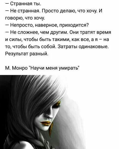 Странная ты Не странная Просто делаю что хочу И говорю что хочу Непросто наверное приходится Не сложнее чем другим Они тратят время и силы чтобы быть такими как все а я на то чтобы быть собой Затраты одинаковые Результат разный М Монро Научи меня умирать