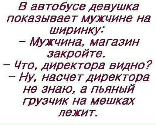 В автобусе Девушка показывает мужчине на ширинку Мужчина магазин закройте Что Директора видно Ну насчетдиректора не знаю а пьяный грузчик на мешках лежит