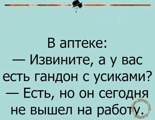 ___ __ В аптеке Извините а у вас есть гандон с усиками Есть но он сегодня не вышел на рабоЁЁ