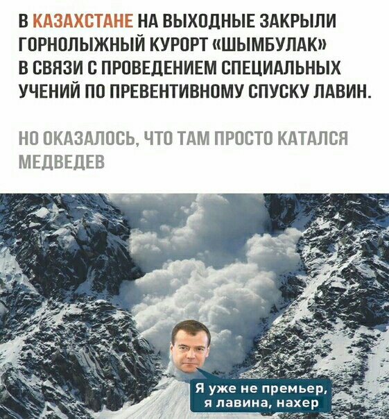 В НА ВЫХПЛНЫЕ ЗАКРЫПИ ГПРНПЛЫЖНЫЙ КУРОРТ ШЫМБУЛАК В СВЯЗИ С ПРПВЕДЕНИЕМ СПЕЦИАЛЬНЫХ УЧЕНИЙ ПП ПРЕВЕНТИВНОМУ СПУСКУ ЛАВИН НП ОКДЗДПОСЬ ЧТП ТДМ ПРОСТО КДТДЛСН МЕДВЕДЕВ Я уже не премьер я лавина на р