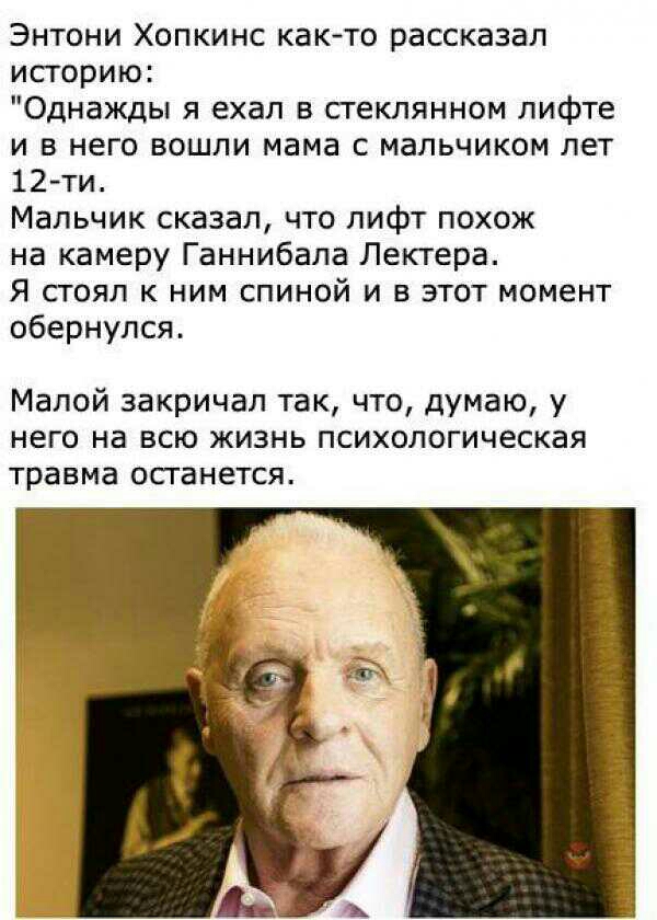 Энтони Хопкинс както рассказал историю Однажды я ехал в стеклянном лифте и в него вошли мама с мальчиком лет 12 ти Мальчик сказал что пифт похож на камеру Ганнибала Лектера Я стоял к ним спиной и в этот момент обернулся Малой закричал так что думаю у него на всю жизнь психологическая травма останется