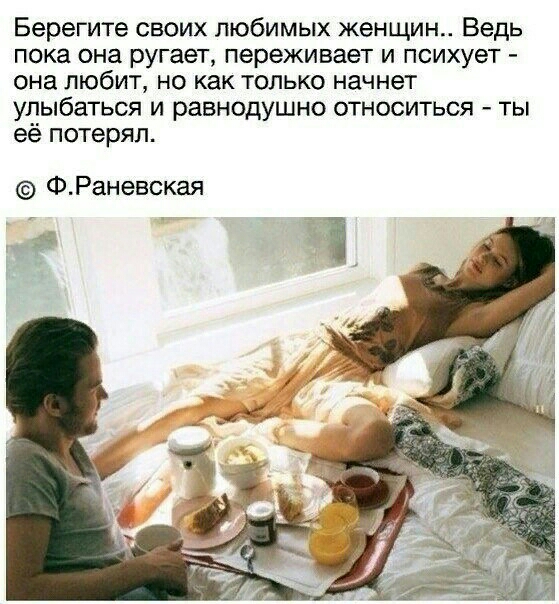 Берегите своих любимых женщин Ведь пока она ругает переживает и психует она любит но как только начнет улыбаться и равнодушно относиться ты её потерял ФРаневская